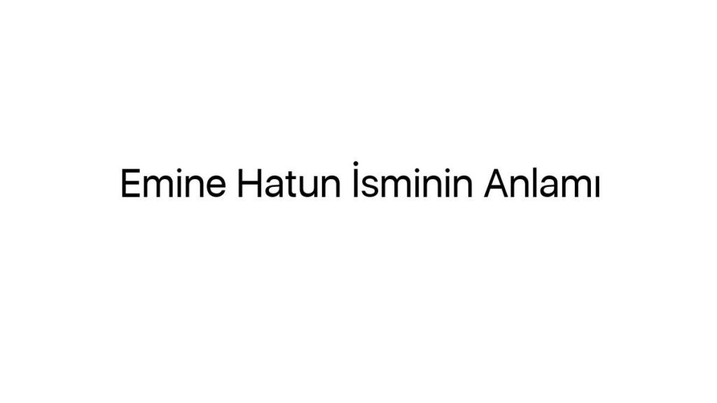 emine-hatun-isminin-anlami-19998