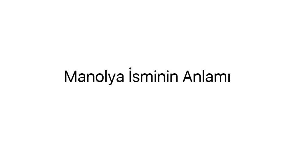 manolya-isminin-anlami-80059