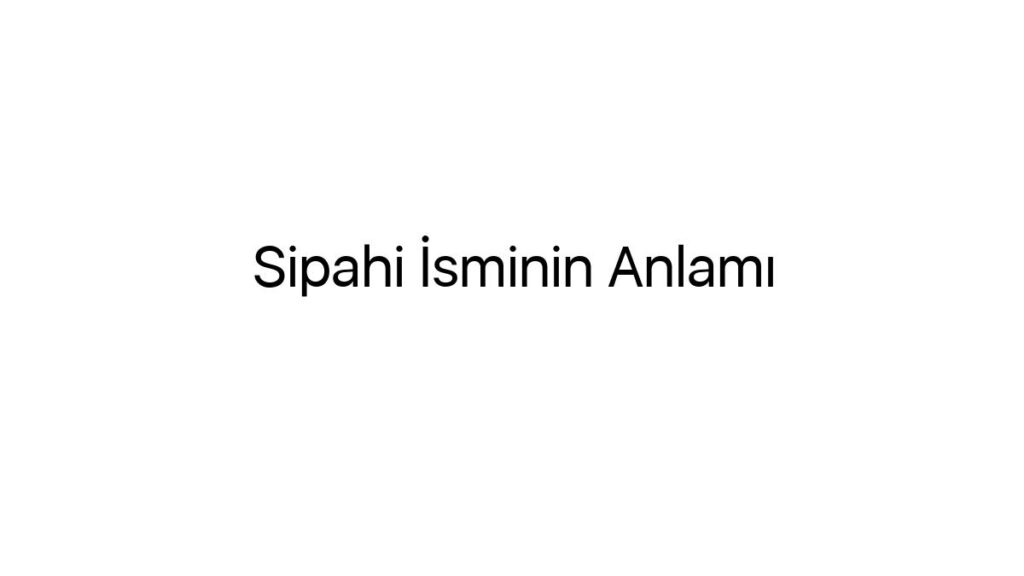 sipahi-isminin-anlami-58043
